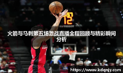 火箭与马刺第五场激战直播全程回顾与精彩瞬间分析