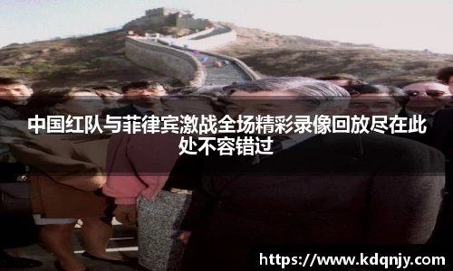 中国红队与菲律宾激战全场精彩录像回放尽在此处不容错过