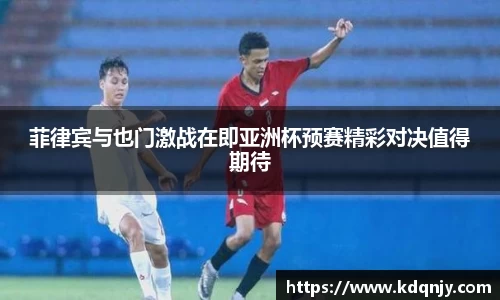 菲律宾与也门激战在即亚洲杯预赛精彩对决值得期待